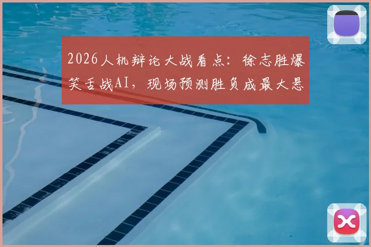 2026人机辩论大战看点:徐志胜爆笑舌战AI,现场预测胜负成最大悬念