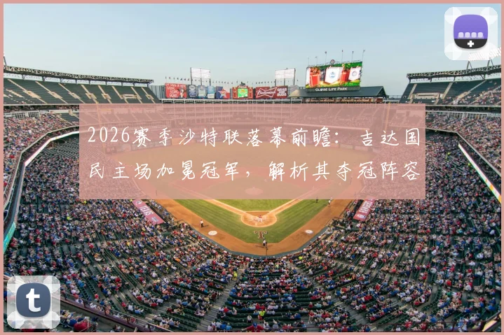2026赛季沙特联落幕前瞻：吉达国民主场加冕冠军，解析其夺冠阵容与拉斯永恒惊险保级关键战