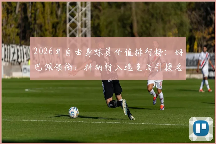 2026年自由身球员价值排行榜：姆巴佩领衔，科纳特入选皇马引援名单
