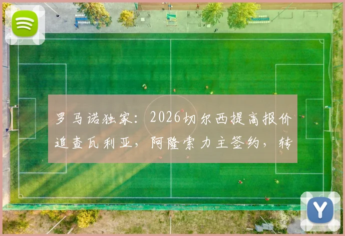 罗马诺独家：2026切尔西提高报价追查瓦利亚，阿隆索力主签约，转会费与球员分析