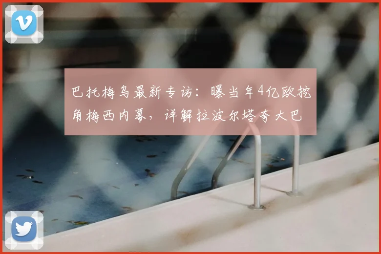 巴托梅乌最新专访：曝当年4亿欧挖角梅西内幕，详解拉波尔塔夸大巴萨财政亏损真实情况