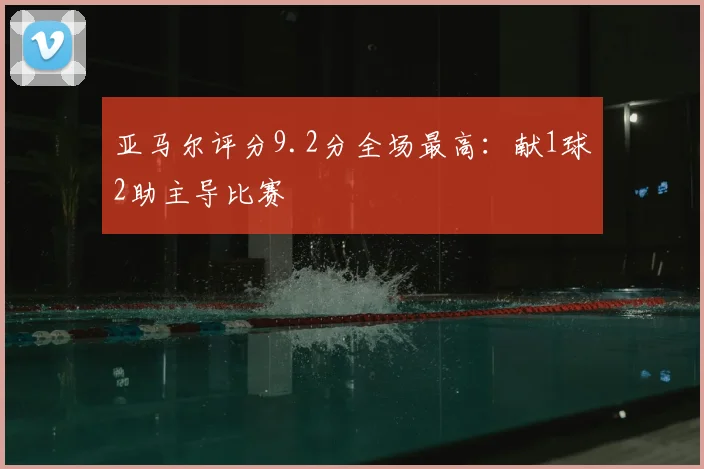亚马尔评分9.2分全场最高：献1球2助主导比赛