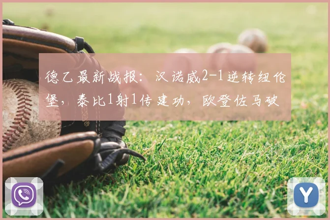 德乙最新战报：汉诺威2-1逆转纽伦堡，泰比1射1传建功，欧登佐马破门全解析