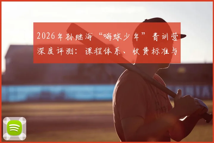 2026年孙继海“嗨球少年”青训营深度评测:课程体系、收费标准与真实学员成果全解析