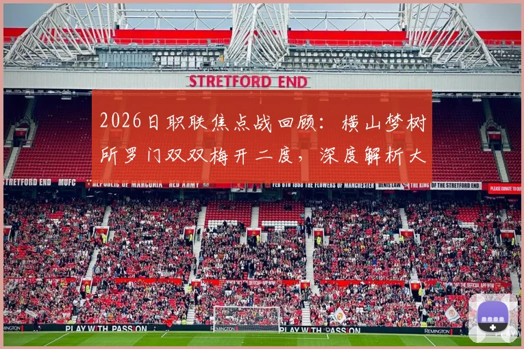 2026日职联焦点战回顾：横山梦树所罗门双双梅开二度，深度解析大阪樱花6-1名古屋鲸鱼大胜原因与联赛积分影响