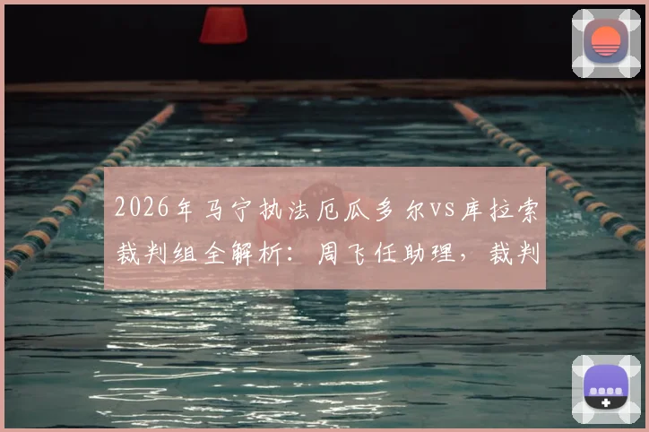 2026年马宁执法厄瓜多尔vs库拉索裁判组全解析:周飞任助理,裁判选派背后看点与历史执法回顾
