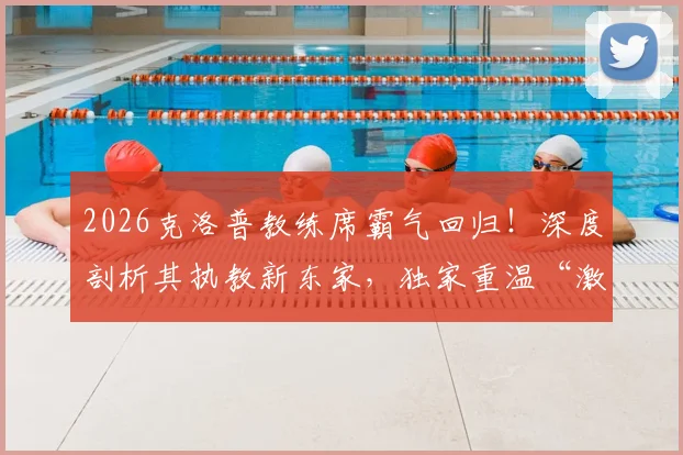2026克洛普教练席霸气回归!深度剖析其执教新东家,独家重温“激情三拳”经典之战全记录