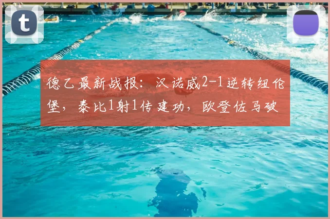 德乙最新战报:汉诺威2-1逆转纽伦堡,泰比1射1传建功,欧登佐马破门全解析