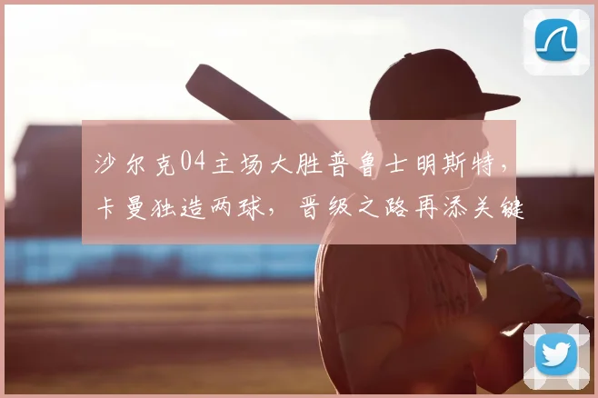 沙尔克04主场大胜普鲁士明斯特，卡曼独造两球，晋级之路再添关键三分