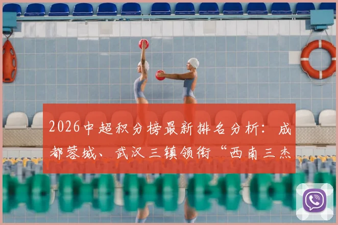 2026中超积分榜最新排名分析:成都蓉城、武汉三镇领衔“西南三杰”崛起,解读中国足球新格局