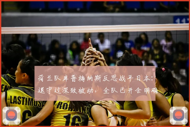 荷兰队库普梅纳斯反思战平日本：退守过深致被动，全队已开会明确2026改进方向