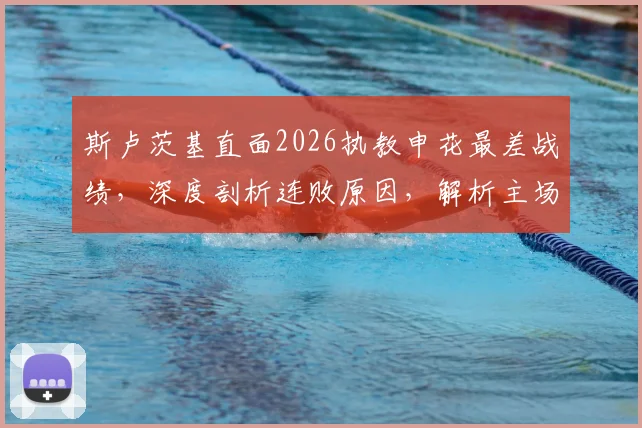 斯卢茨基直面2026执教申花最差战绩,深度剖析连败原因,解析主场扭转颓势关键点