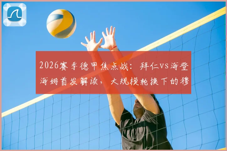 2026赛季德甲焦点战:拜仁vs海登海姆首发解读,大规模轮换下的穆西亚拉首发与凯恩替补策略分析