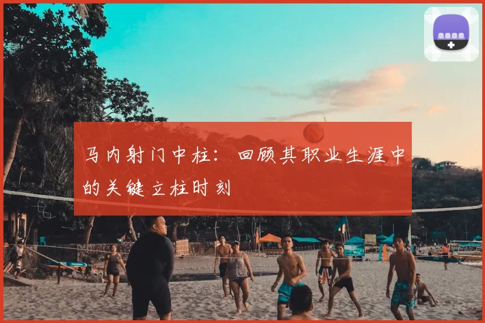 马内射门中柱：回顾其职业生涯中的关键立柱时刻