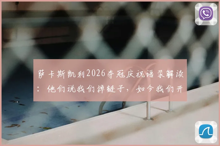 萨卡斯凯利2026夺冠庆祝语录解读：他们说我们掉链子，如今我们开香槟背后的故事与球迷文化