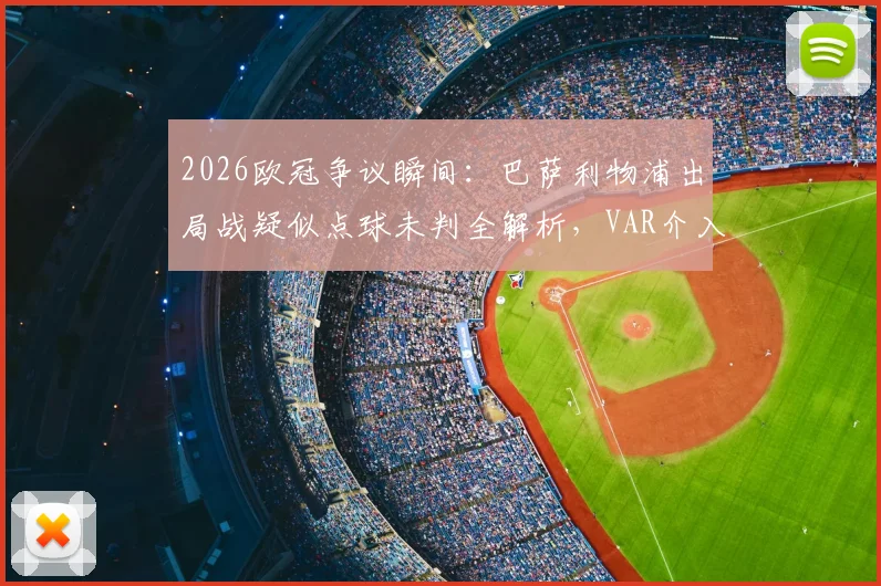2026欧冠争议瞬间:巴萨利物浦出局战疑似点球未判全解析,VAR介入标准再引热议