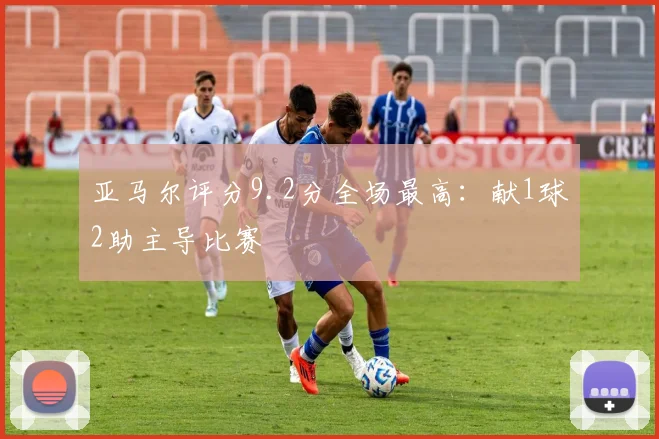 亚马尔评分9.2分全场最高：献1球2助主导比赛