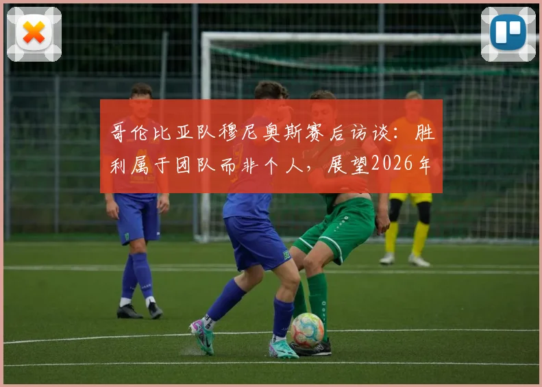 哥伦比亚队穆尼奥斯赛后访谈：胜利属于团队而非个人，展望2026年世界杯对阵葡萄牙关键战